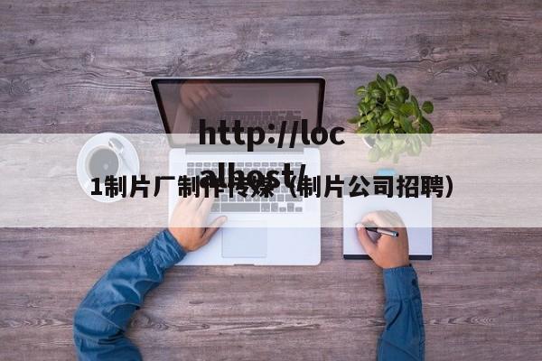 1制片厂制作传媒(制片公司招聘)