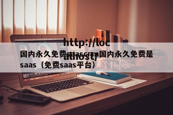 国内永久免费saascrm国内永久免费是saas(免费saas平台)