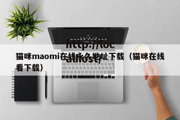 猫咪maomi在线永久地址下载(猫咪在线看下载)